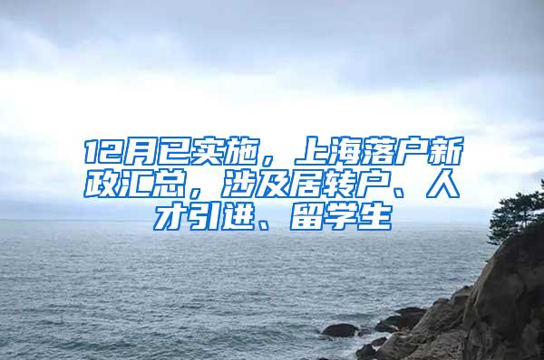 12月已实施，上海落户新政汇总，涉及居转户、人才引进、留学生