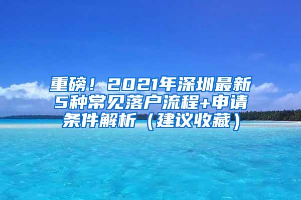 重磅！2021年深圳最新5种常见落户流程+申请条件解析（建议收藏）