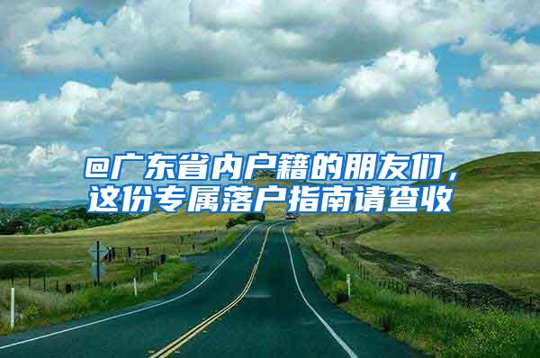 @广东省内户籍的朋友们，这份专属落户指南请查收