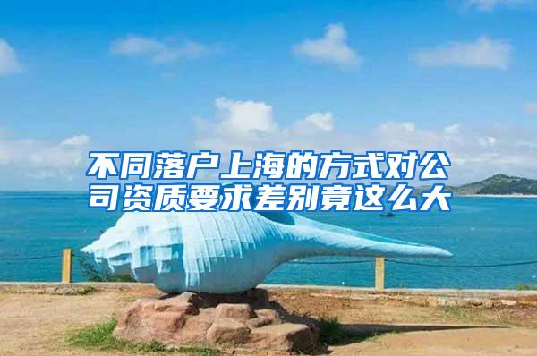 不同落户上海的方式对公司资质要求差别竟这么大