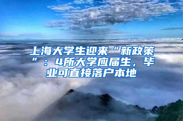 上海大学生迎来“新政策”：4所大学应届生，毕业可直接落户本地