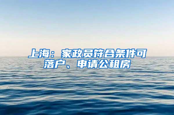 上海：家政员符合条件可落户、申请公租房