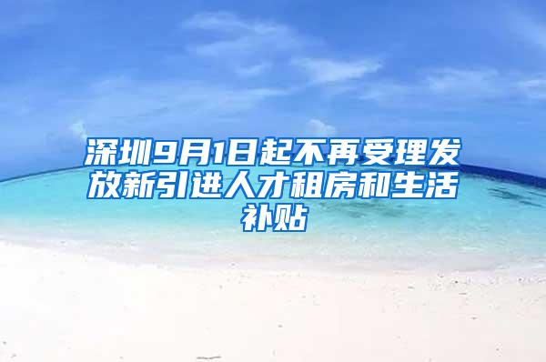 深圳9月1日起不再受理发放新引进人才租房和生活补贴