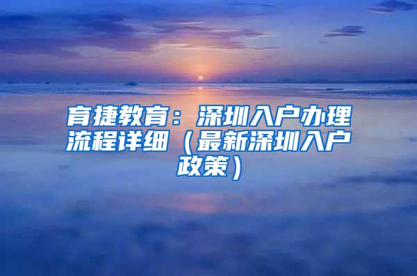 育捷教育：深圳入户办理流程详细（最新深圳入户政策）