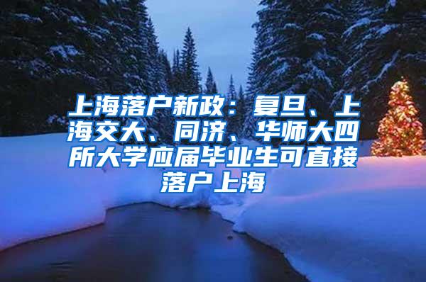 上海落户新政：复旦、上海交大、同济、华师大四所大学应届毕业生可直接落户上海