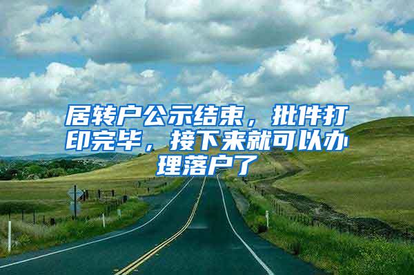 居转户公示结束，批件打印完毕，接下来就可以办理落户了