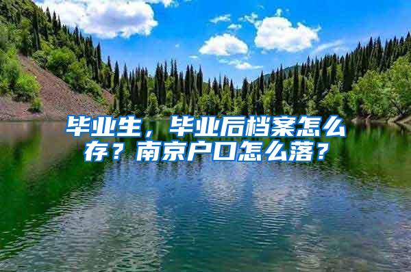 毕业生，毕业后档案怎么存？南京户口怎么落？