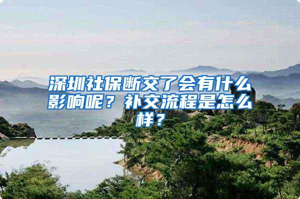 深圳社保断交了会有什么影响呢？补交流程是怎么样？