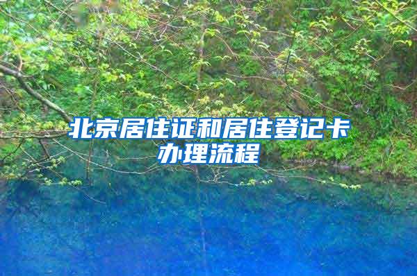 北京居住证和居住登记卡办理流程