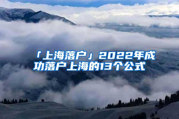 「上海落户」2022年成功落户上海的13个公式