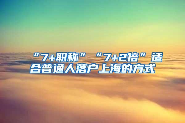 “7+职称”“7+2倍”适合普通人落户上海的方式