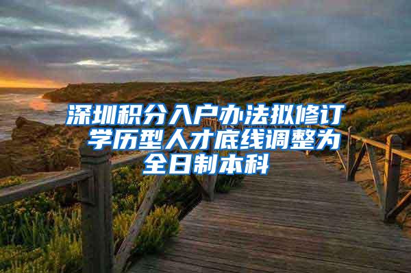 深圳积分入户办法拟修订 学历型人才底线调整为全日制本科