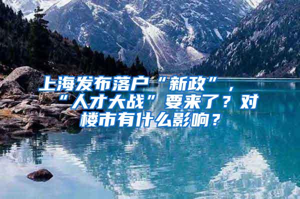 上海发布落户“新政”，“人才大战”要来了？对楼市有什么影响？