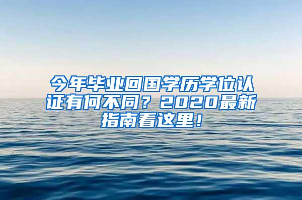 今年毕业回国学历学位认证有何不同？2020最新指南看这里！