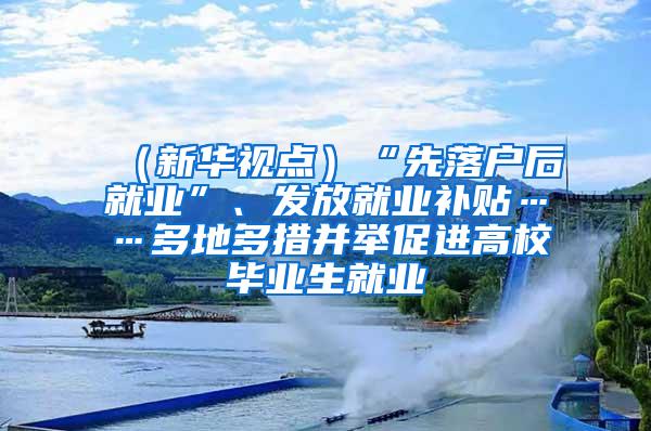 （新华视点）“先落户后就业”、发放就业补贴……多地多措并举促进高校毕业生就业