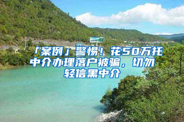 「案例」警惕！花50万托中介办理落户被骗，切勿轻信黑中介