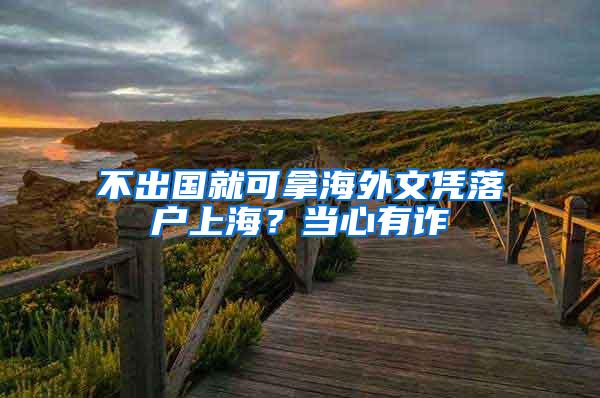 不出国就可拿海外文凭落户上海？当心有诈
