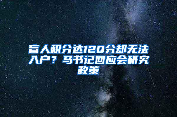 盲人积分达120分却无法入户？马书记回应会研究政策