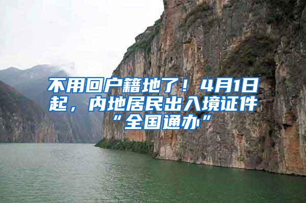 不用回户籍地了！4月1日起，内地居民出入境证件“全国通办”