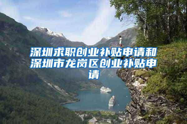 深圳求职创业补贴申请和深圳市龙岗区创业补贴申请