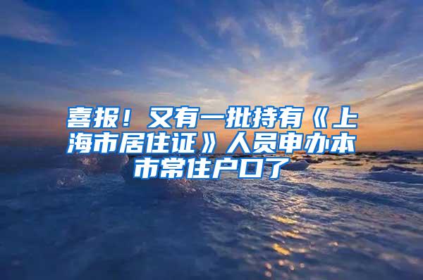 喜报！又有一批持有《上海市居住证》人员申办本市常住户口了