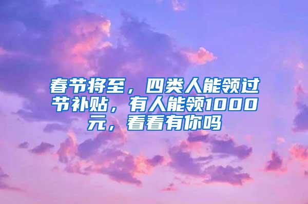 春节将至，四类人能领过节补贴，有人能领1000元，看看有你吗