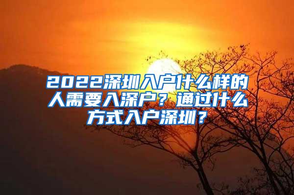 2022深圳入户什么样的人需要入深户？通过什么方式入户深圳？