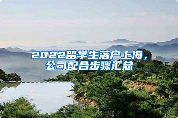 2022留学生落户上海，公司配合步骤汇总