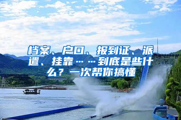 档案、户口、报到证、派遣、挂靠……到底是些什么？一次帮你搞懂