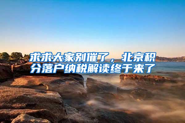 求求大家别催了，北京积分落户纳税解读终于来了