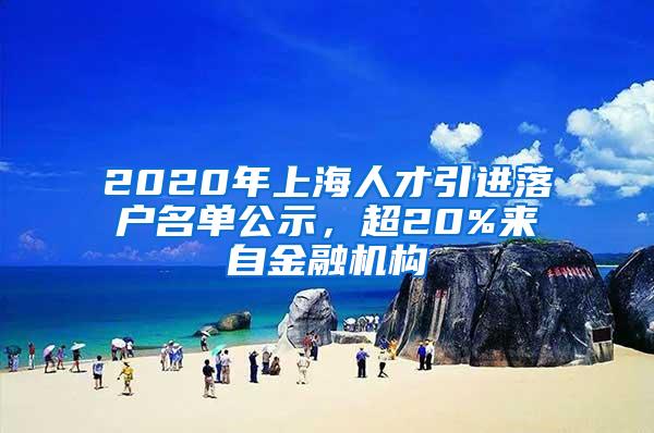 2020年上海人才引进落户名单公示，超20%来自金融机构