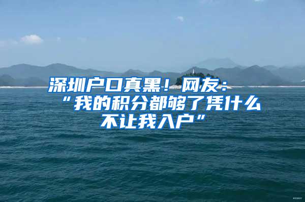 深圳户口真黑！网友：“我的积分都够了凭什么不让我入户”