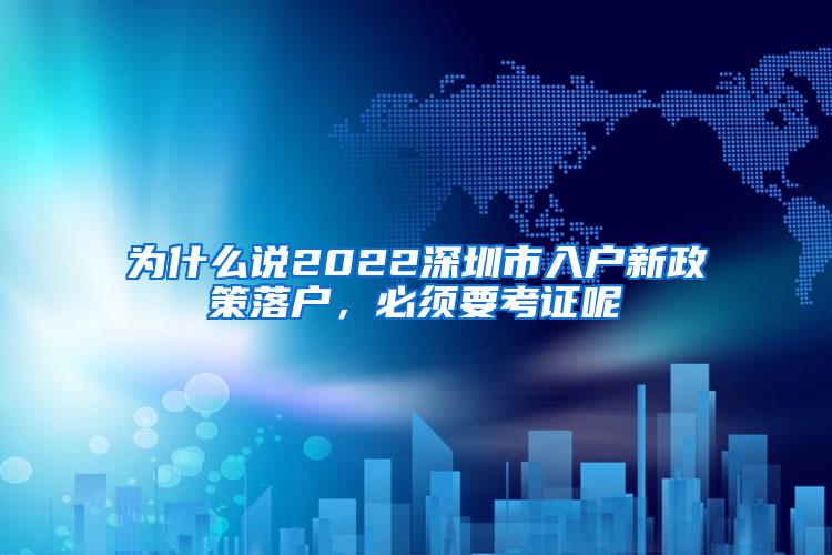 为什么说2022深圳市入户新政策落户，必须要考证呢