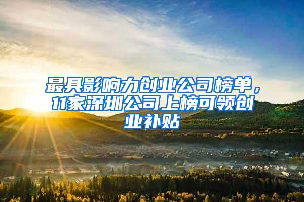 最具影响力创业公司榜单，11家深圳公司上榜可领创业补贴