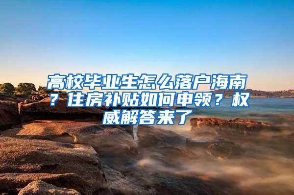 高校毕业生怎么落户海南？住房补贴如何申领？权威解答来了