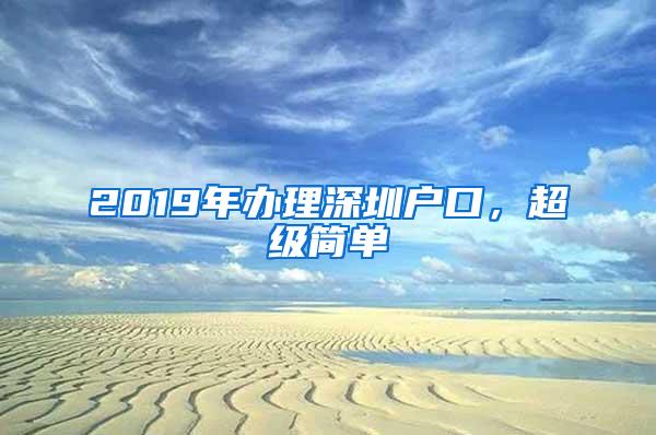 2019年办理深圳户口，超级简单