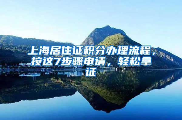 上海居住证积分办理流程，按这7步骤申请，轻松拿证