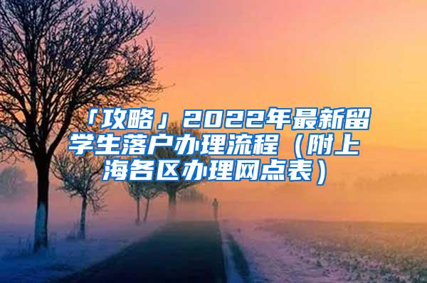 「攻略」2022年最新留学生落户办理流程（附上海各区办理网点表）