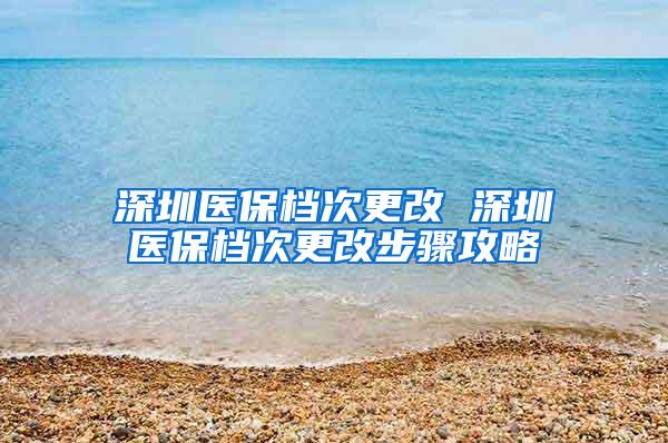 深圳医保档次更改 深圳医保档次更改步骤攻略