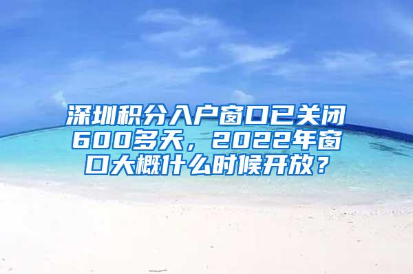 深圳积分入户窗口已关闭600多天，2022年窗口大概什么时候开放？