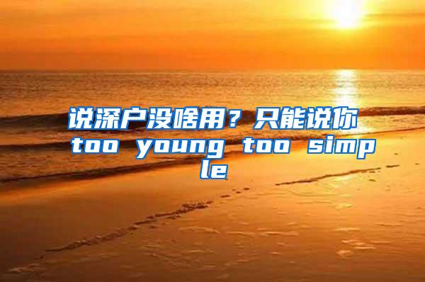 说深户没啥用？只能说你too young too simple