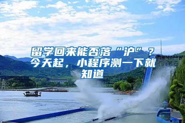 留学回来能否落“沪”？今天起，小程序测一下就知道