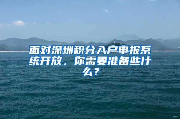 面对深圳积分入户申报系统开放，你需要准备些什么？