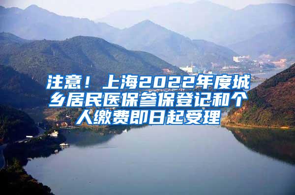注意！上海2022年度城乡居民医保参保登记和个人缴费即日起受理