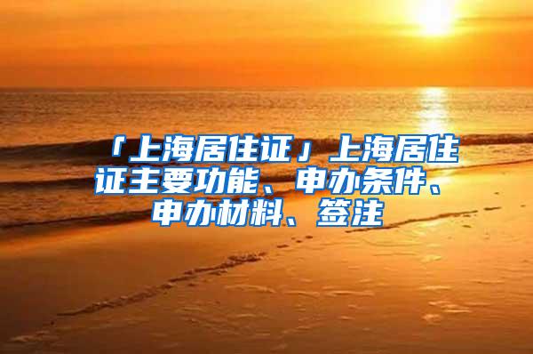 「上海居住证」上海居住证主要功能、申办条件、申办材料、签注