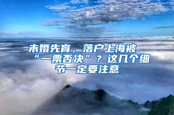 未婚先育，落户上海被“一票否决”？这几个细节一定要注意