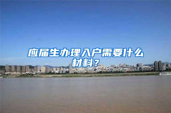应届生办理入户需要什么材料？