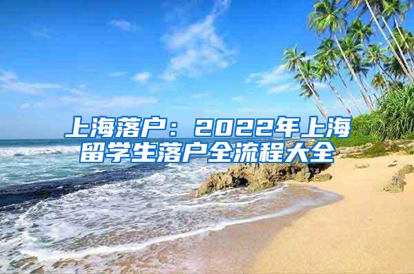 上海落户：2022年上海留学生落户全流程大全