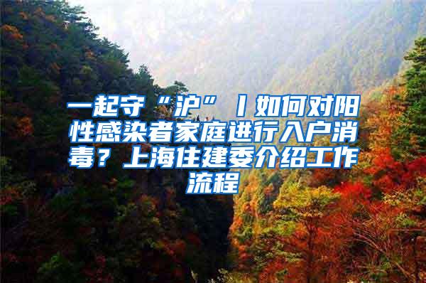 一起守“沪”丨如何对阳性感染者家庭进行入户消毒？上海住建委介绍工作流程