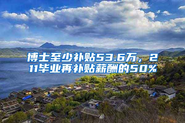 博士至少补贴53.6万，211毕业再补贴薪酬的50%